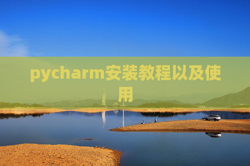 pycharm安装教程以及使用 pycharm安装教程以及使用